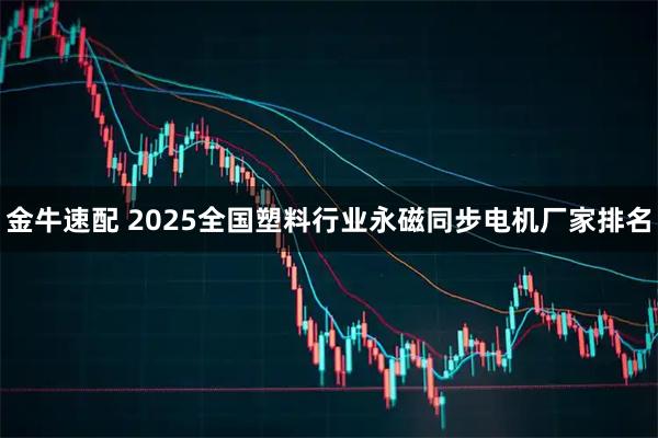 金牛速配 2025全国塑料行业永磁同步电机厂家排名