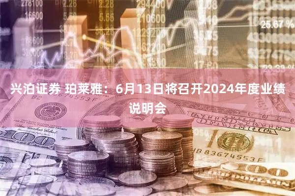 兴泊证券 珀莱雅：6月13日将召开2024年度业绩说明会