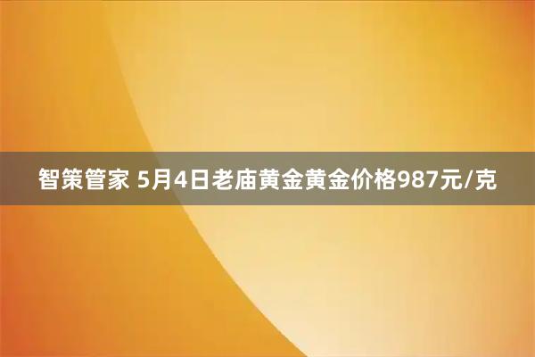 智策管家 5月4日老庙黄金黄金价格987元/克