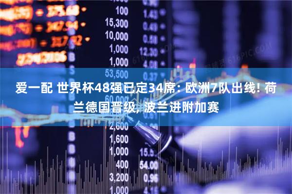 爱一配 世界杯48强已定34席: 欧洲7队出线! 荷兰德国晋级, 波兰进附加赛