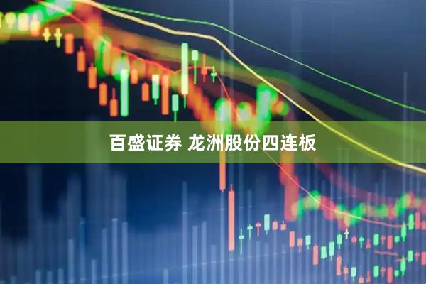 百盛证券 龙洲股份四连板
