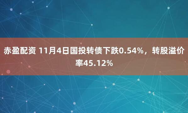赤盈配资 11月4日国投转债下跌0.54%,转股溢价率45.12%