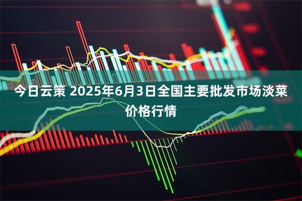 今日云策 2025年6月3日全国主要批发市场淡菜价格行情