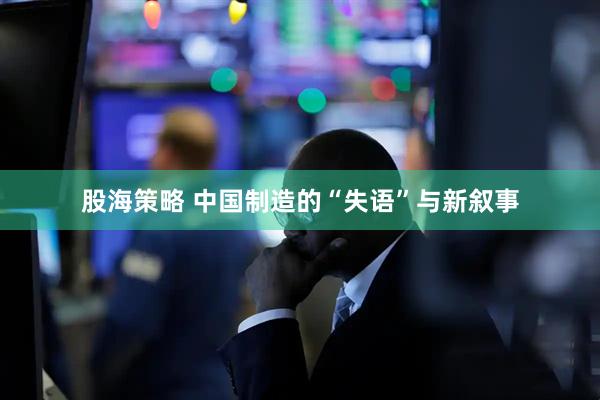 股海策略 中国制造的“失语”与新叙事