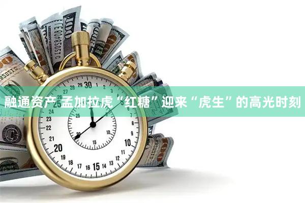 融通资产 孟加拉虎“红糖”迎来“虎生”的高光时刻
