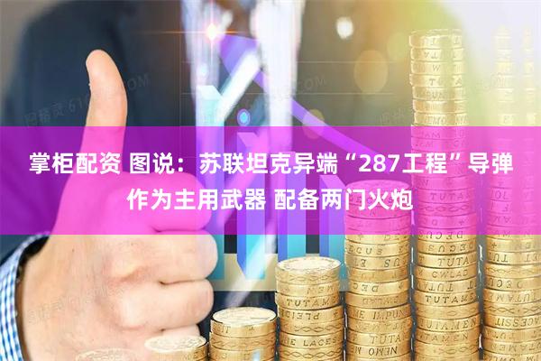 掌柜配资 图说：苏联坦克异端“287工程”导弹作为主用武器 配备两门火炮