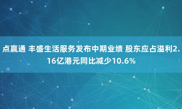 点赢通 丰盛生活服务发布中期业绩 股东应占溢利2.16亿港元同比减少10.6%