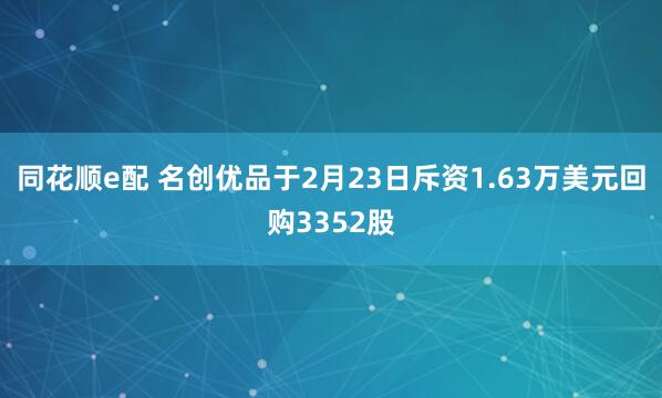 同花顺e配 名创优品于2月23日斥资1.63万美元回购3352股