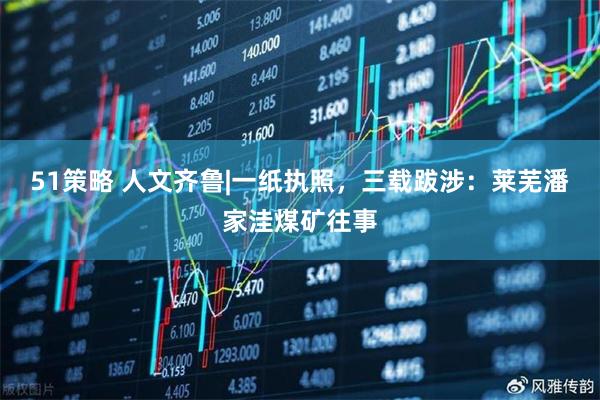 51策略 人文齐鲁|一纸执照，三载跋涉：莱芜潘家洼煤矿往事