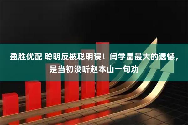 盈胜优配 聪明反被聪明误!闫学晶最大的遗憾,是当初没听赵本山一句劝