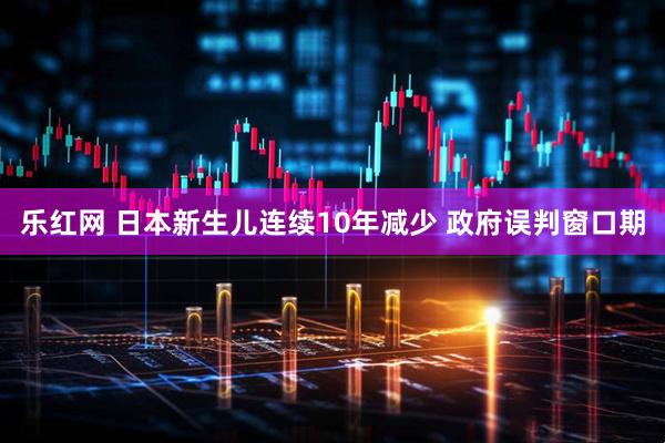 乐红网 日本新生儿连续10年减少 政府误判窗口期