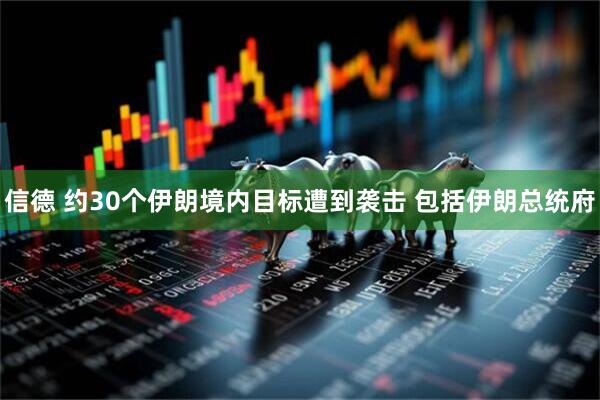 信德 约30个伊朗境内目标遭到袭击 包括伊朗总统府