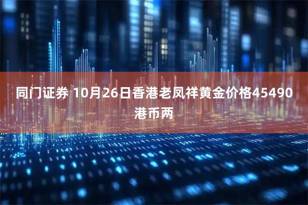 同门证券 10月26日香港老凤祥黄金价格45490港币两