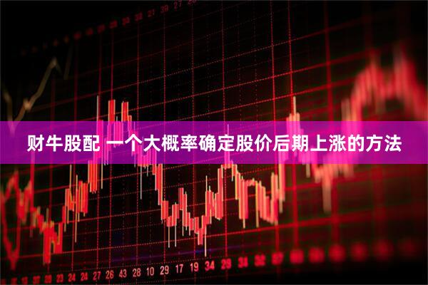 财牛股配 一个大概率确定股价后期上涨的方法