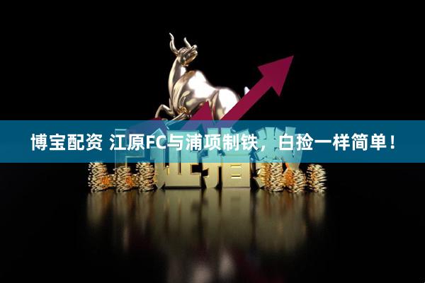 博宝配资 江原FC与浦项制铁，白捡一样简单！