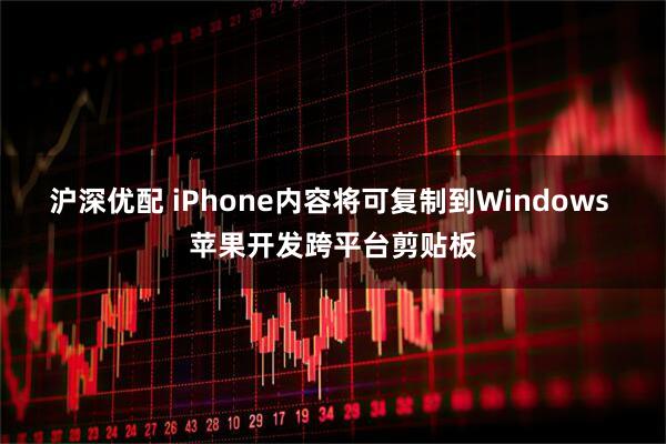 沪深优配 iPhone内容将可复制到Windows 苹果开发跨平台剪贴板