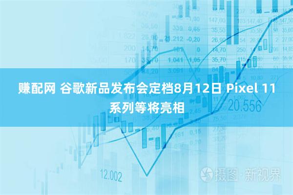 赚配网 谷歌新品发布会定档8月12日 Pixel 11系列等将亮相